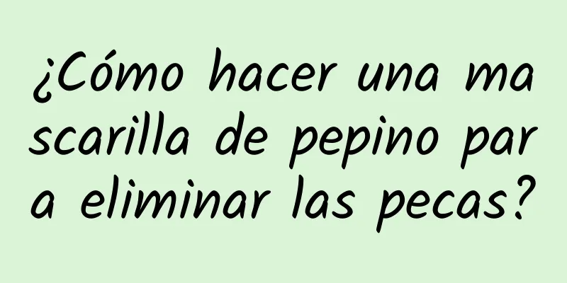 ¿Cómo hacer una mascarilla de pepino para eliminar las pecas?