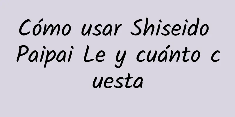 Cómo usar Shiseido Paipai Le y cuánto cuesta