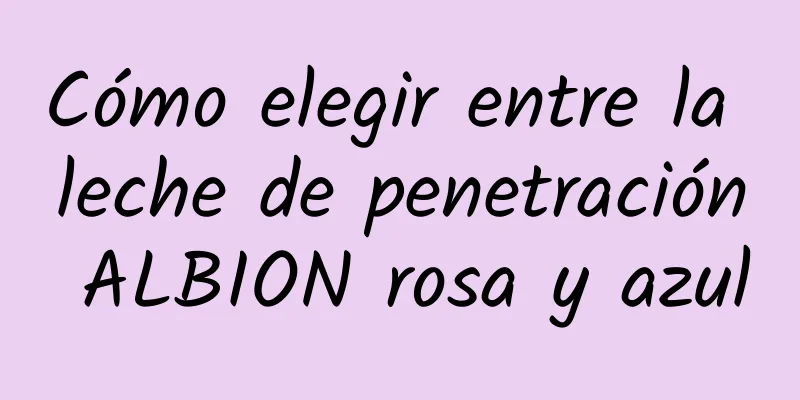 Cómo elegir entre la leche de penetración ALBION rosa y azul