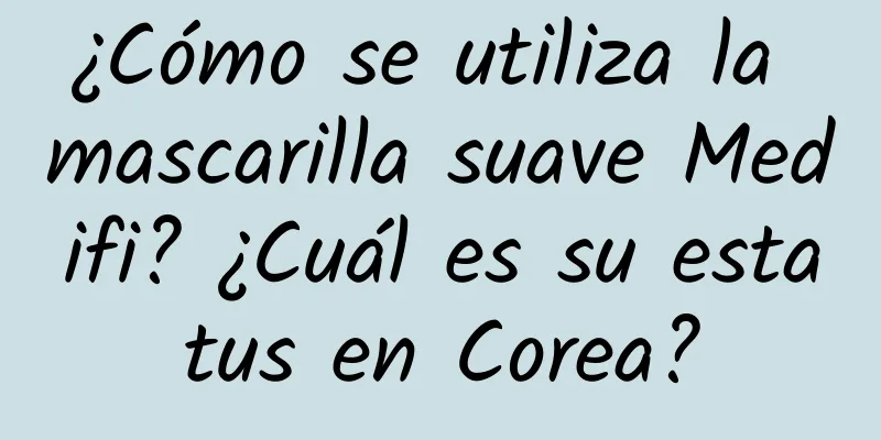 ¿Cómo se utiliza la mascarilla suave Medifi? ¿Cuál es su estatus en Corea?