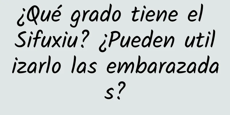 ¿Qué grado tiene el Sifuxiu? ¿Pueden utilizarlo las embarazadas?