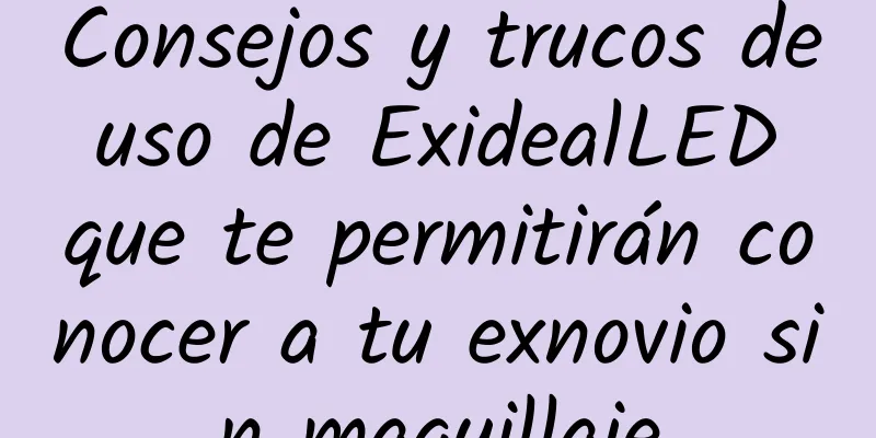 Consejos y trucos de uso de ExidealLED que te permitirán conocer a tu exnovio sin maquillaje