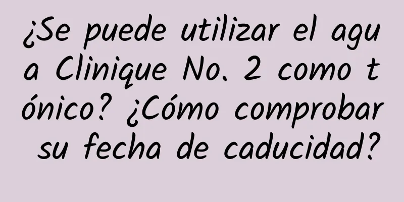 ¿Se puede utilizar el agua Clinique No. 2 como tónico? ¿Cómo comprobar su fecha de caducidad?