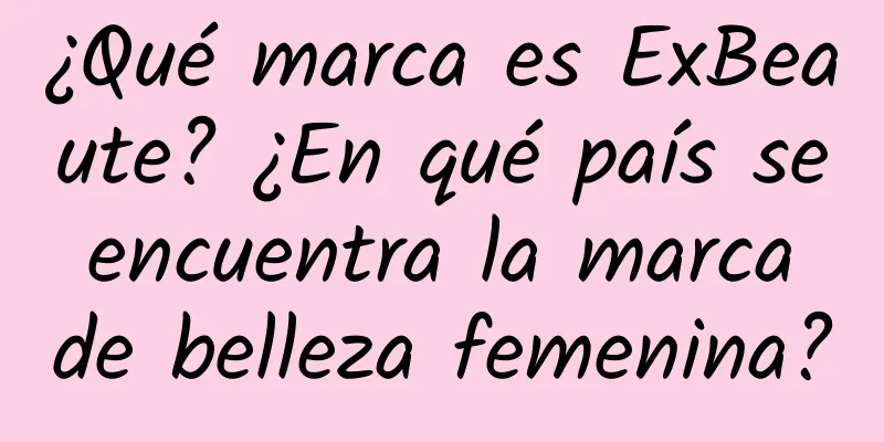 ¿Qué marca es ExBeaute? ¿En qué país se encuentra la marca de belleza femenina?