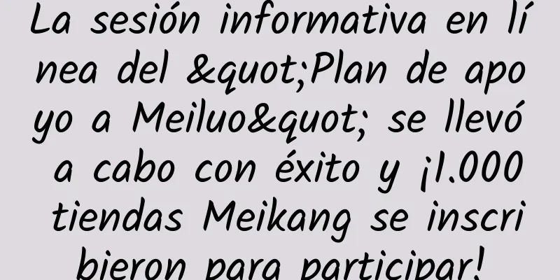 La sesión informativa en línea del "Plan de apoyo a Meiluo" se llevó a cabo con éxito y ¡1.000 tiendas Meikang se inscribieron para participar!