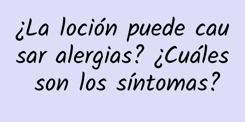 ¿La loción puede causar alergias? ¿Cuáles son los síntomas?