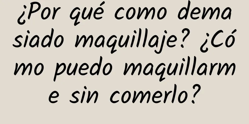 ¿Por qué como demasiado maquillaje? ¿Cómo puedo maquillarme sin comerlo?