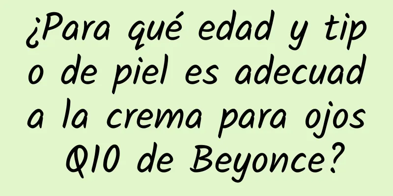 ¿Para qué edad y tipo de piel es adecuada la crema para ojos Q10 de Beyonce?