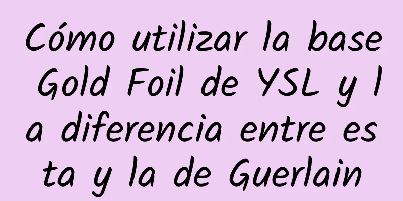 Cómo utilizar la base Gold Foil de YSL y la diferencia entre esta y la de Guerlain