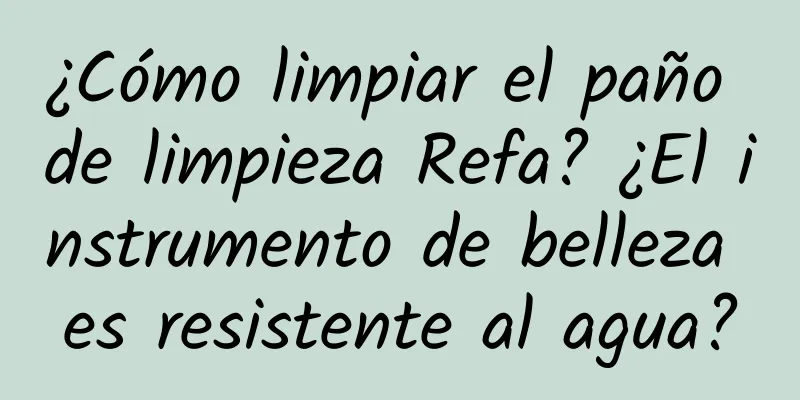 ¿Cómo limpiar el paño de limpieza Refa? ¿El instrumento de belleza es resistente al agua?