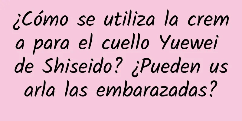 ¿Cómo se utiliza la crema para el cuello Yuewei de Shiseido? ¿Pueden usarla las embarazadas?