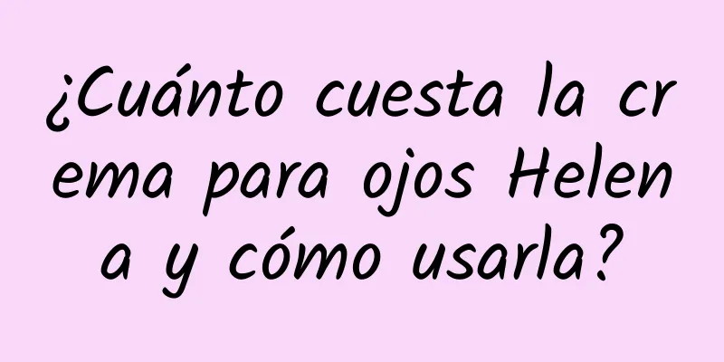 ¿Cuánto cuesta la crema para ojos Helena y cómo usarla?