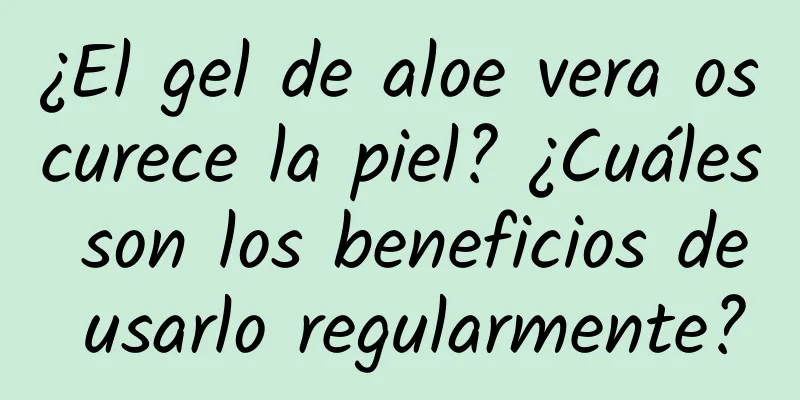 ¿El gel de aloe vera oscurece la piel? ¿Cuáles son los beneficios de usarlo regularmente?