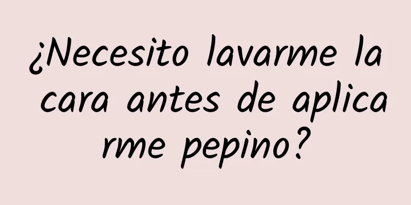 ¿Necesito lavarme la cara antes de aplicarme pepino?