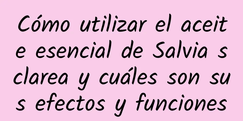 Cómo utilizar el aceite esencial de Salvia sclarea y cuáles son sus efectos y funciones
