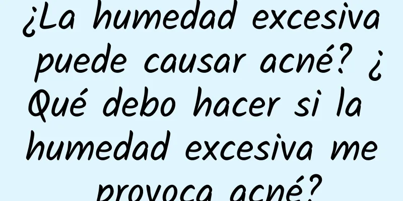 ¿La humedad excesiva puede causar acné? ¿Qué debo hacer si la humedad excesiva me provoca acné?