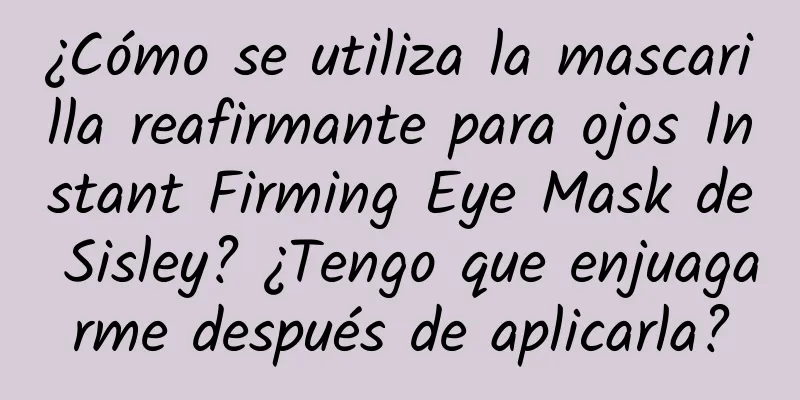 ¿Cómo se utiliza la mascarilla reafirmante para ojos Instant Firming Eye Mask de Sisley? ¿Tengo que enjuagarme después de aplicarla?