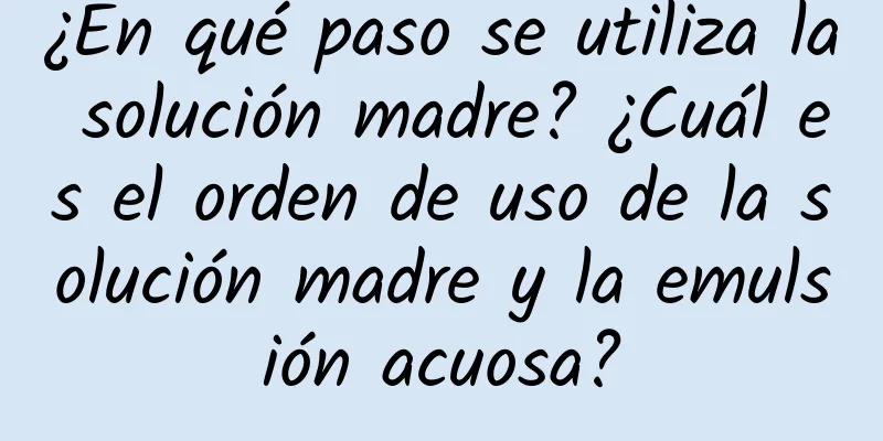 ¿En qué paso se utiliza la solución madre? ¿Cuál es el orden de uso de la solución madre y la emulsión acuosa?