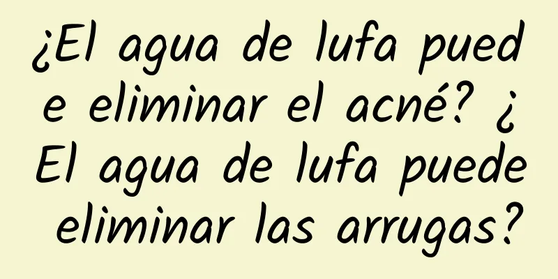 ¿El agua de lufa puede eliminar el acné? ¿El agua de lufa puede eliminar las arrugas?