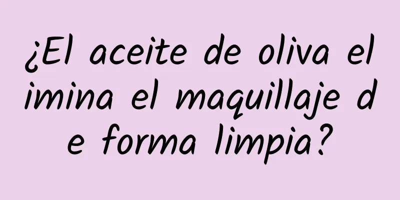 ¿El aceite de oliva elimina el maquillaje de forma limpia?