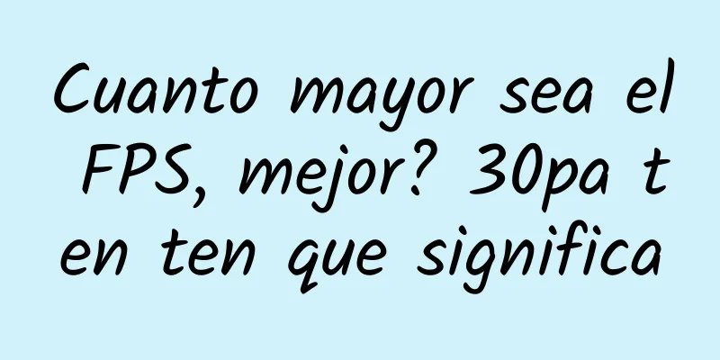 Cuanto mayor sea el FPS, mejor? 30pa ten ten que significa