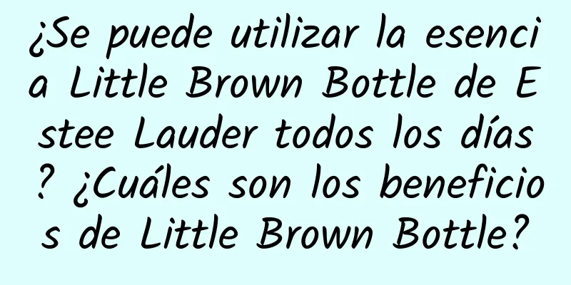 ¿Se puede utilizar la esencia Little Brown Bottle de Estee Lauder todos los días? ¿Cuáles son los beneficios de Little Brown Bottle?