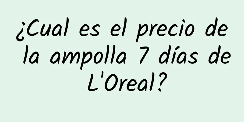 ¿Cual es el precio de la ampolla 7 días de L'Oreal?