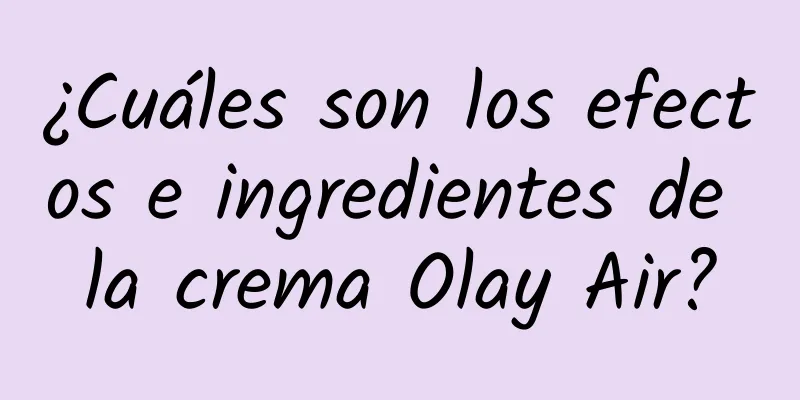 ¿Cuáles son los efectos e ingredientes de la crema Olay Air?