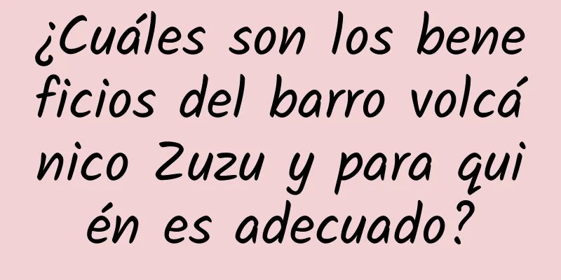 ¿Cuáles son los beneficios del barro volcánico Zuzu y para quién es adecuado?