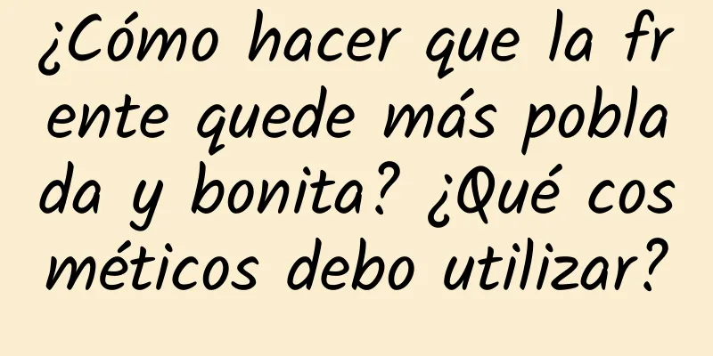 ¿Cómo hacer que la frente quede más poblada y bonita? ¿Qué cosméticos debo utilizar?