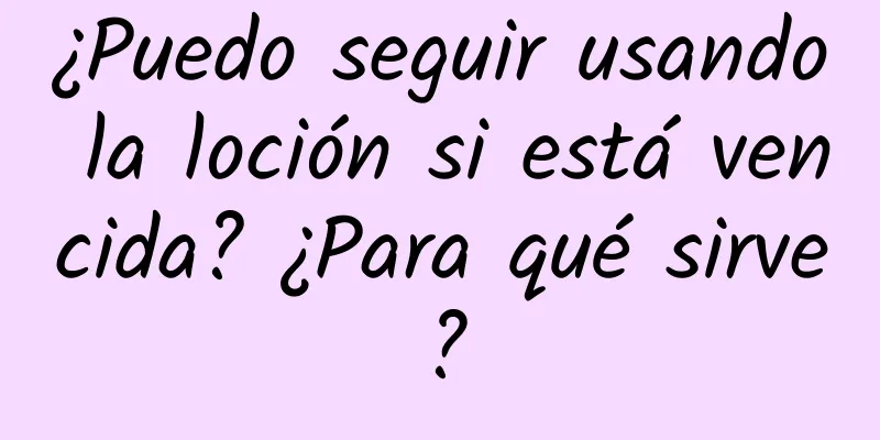 ¿Puedo seguir usando la loción si está vencida? ¿Para qué sirve?