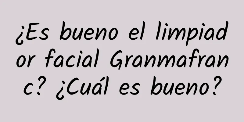 ¿Es bueno el limpiador facial Granmafranc? ¿Cuál es bueno?