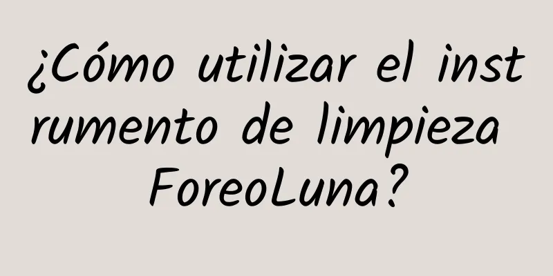 ¿Cómo utilizar el instrumento de limpieza ForeoLuna?