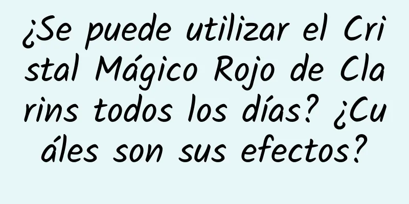 ¿Se puede utilizar el Cristal Mágico Rojo de Clarins todos los días? ¿Cuáles son sus efectos?