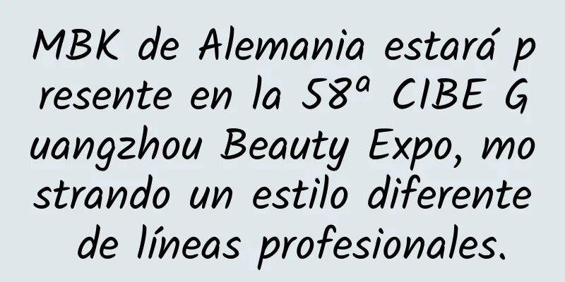 MBK de Alemania estará presente en la 58ª CIBE Guangzhou Beauty Expo, mostrando un estilo diferente de líneas profesionales.