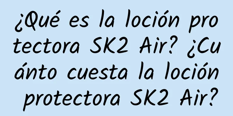 ¿Qué es la loción protectora SK2 Air? ¿Cuánto cuesta la loción protectora SK2 Air?