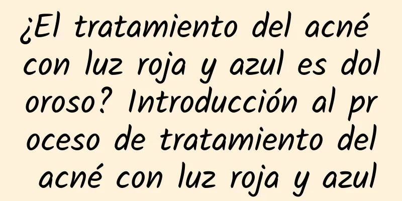 ¿El tratamiento del acné con luz roja y azul es doloroso? Introducción al proceso de tratamiento del acné con luz roja y azul