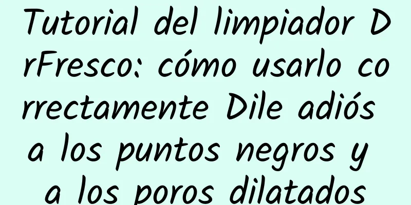 Tutorial del limpiador DrFresco: cómo usarlo correctamente Dile adiós a los puntos negros y a los poros dilatados