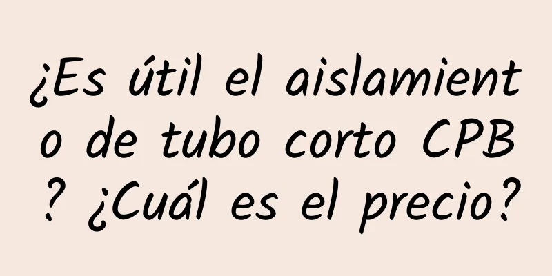 ¿Es útil el aislamiento de tubo corto CPB? ¿Cuál es el precio?