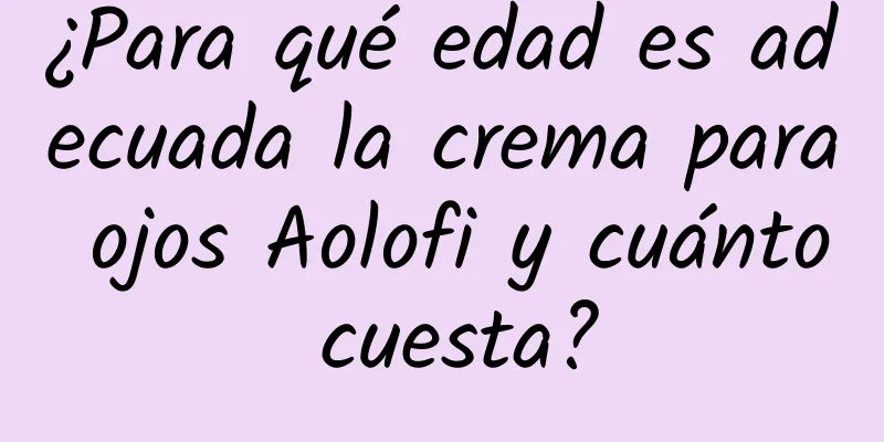 ¿Para qué edad es adecuada la crema para ojos Aolofi y cuánto cuesta?