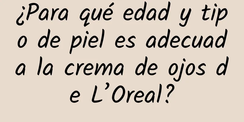 ¿Para qué edad y tipo de piel es adecuada la crema de ojos de L’Oreal?