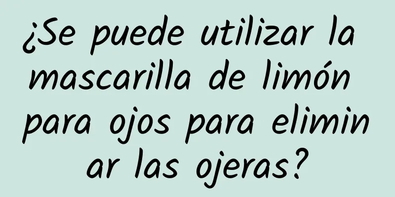 ¿Se puede utilizar la mascarilla de limón para ojos para eliminar las ojeras?