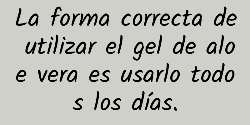 La forma correcta de utilizar el gel de aloe vera es usarlo todos los días.