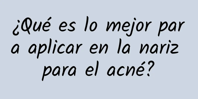 ¿Qué es lo mejor para aplicar en la nariz para el acné?