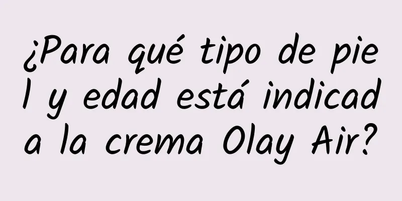 ¿Para qué tipo de piel y edad está indicada la crema Olay Air?