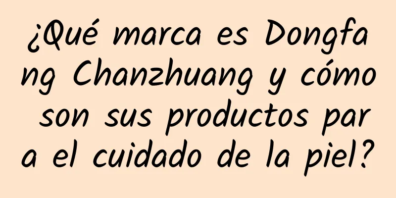 ¿Qué marca es Dongfang Chanzhuang y cómo son sus productos para el cuidado de la piel?