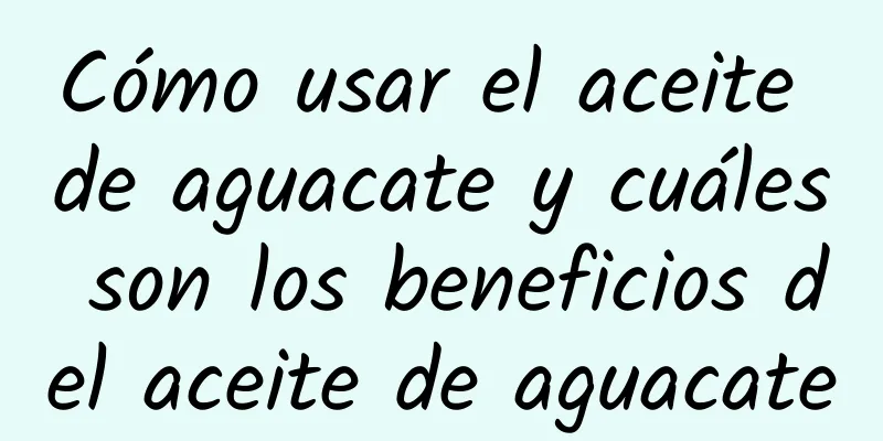 Cómo usar el aceite de aguacate y cuáles son los beneficios del aceite de aguacate