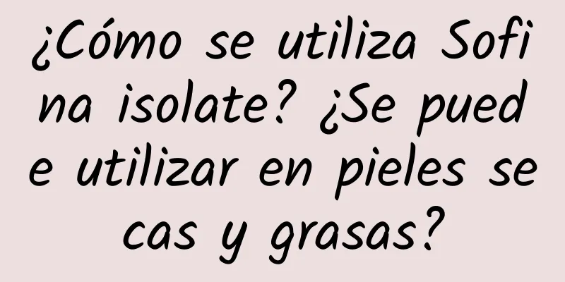 ¿Cómo se utiliza Sofina isolate? ¿Se puede utilizar en pieles secas y grasas?