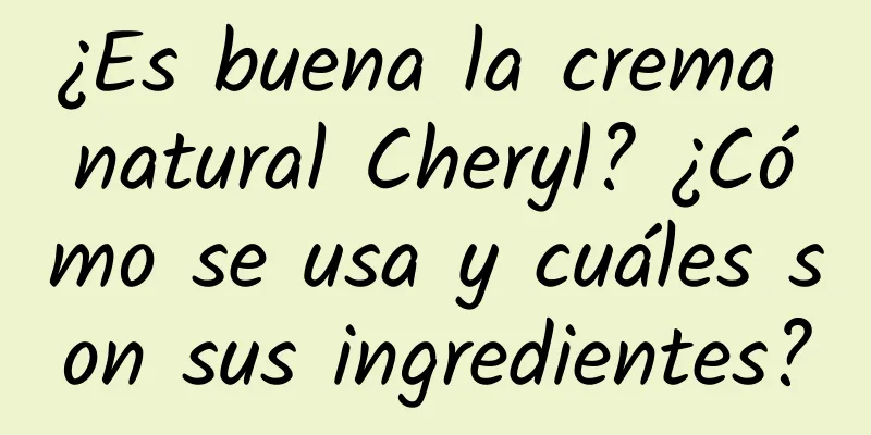 ¿Es buena la crema natural Cheryl? ¿Cómo se usa y cuáles son sus ingredientes?