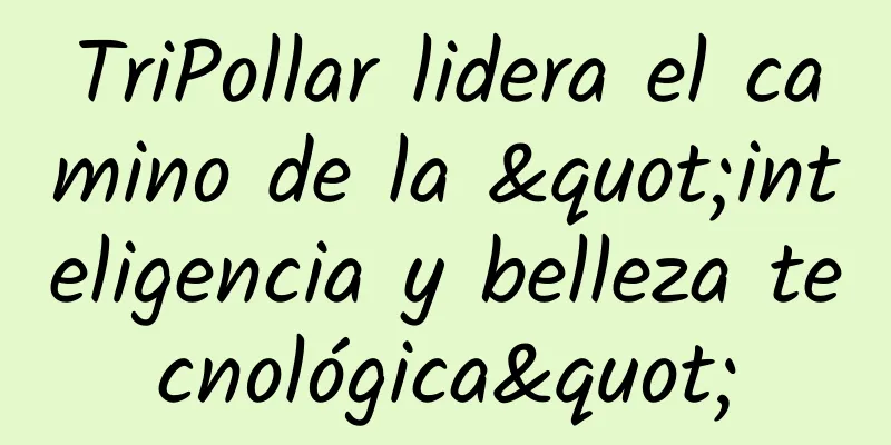 TriPollar lidera el camino de la "inteligencia y belleza tecnológica"